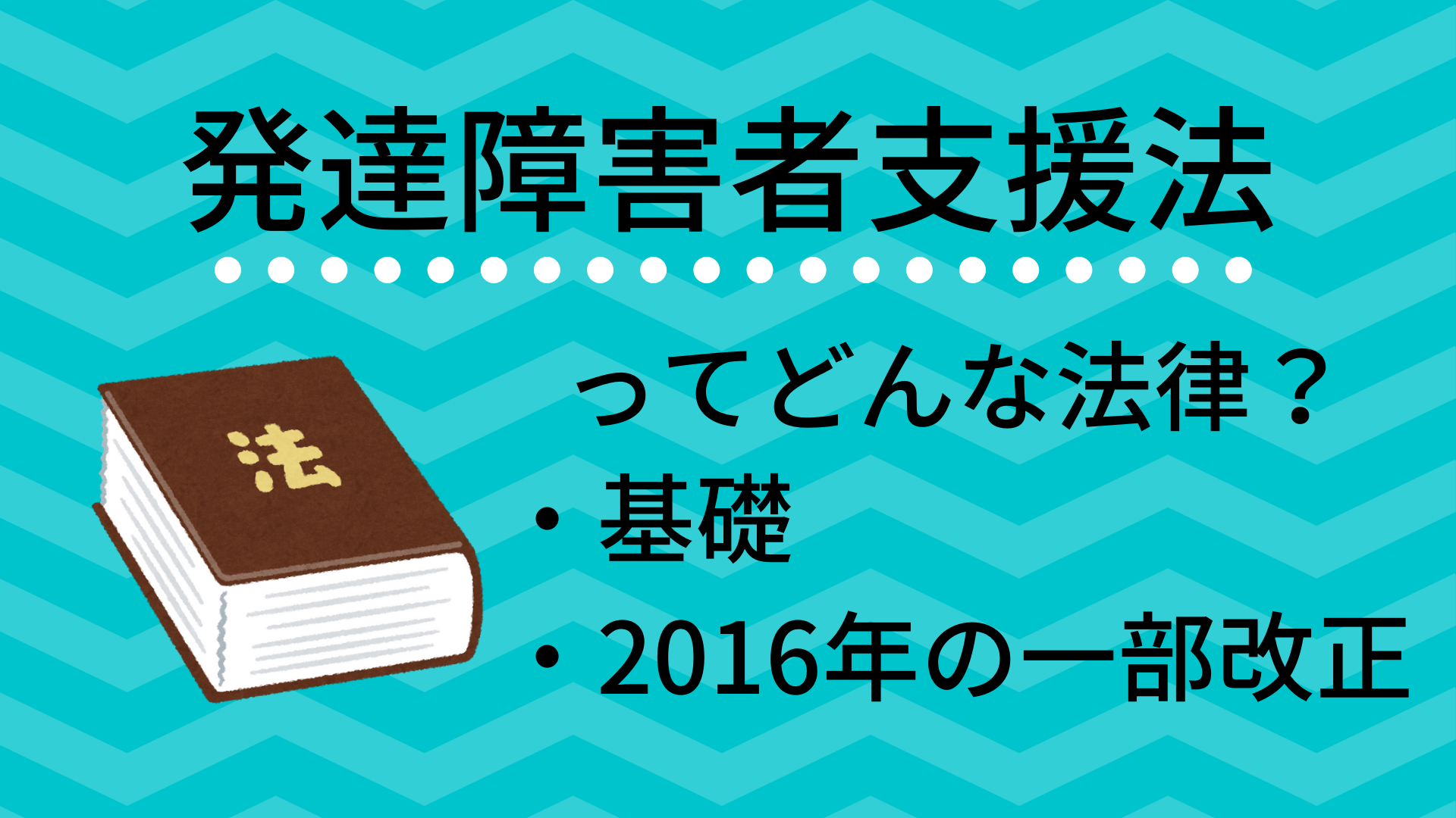 発達障害者支援法ってどんな法律 その基礎と2016年の一部改正について Atgpしごとlabo