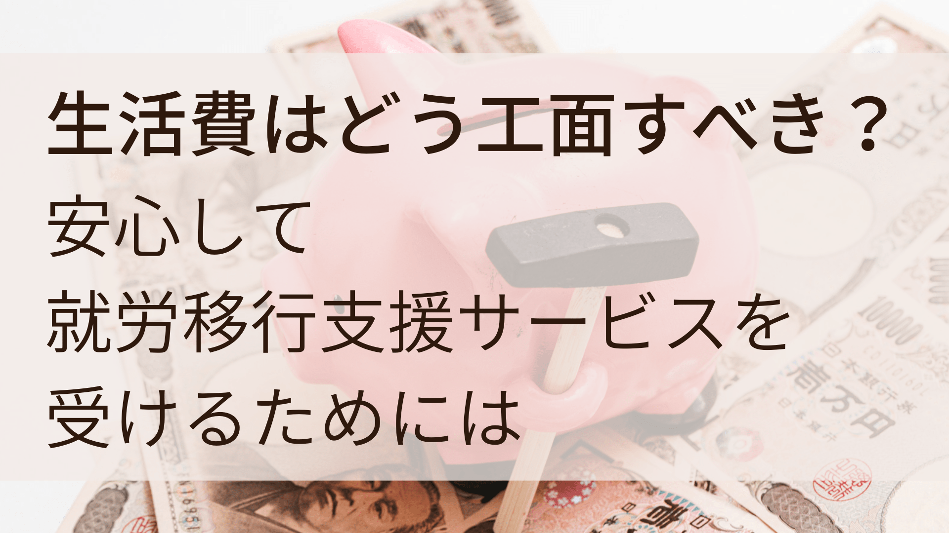 安心して就労移行支援サービスを受けるためには生活費をどのように工面すべきか Atgpしごとlabo