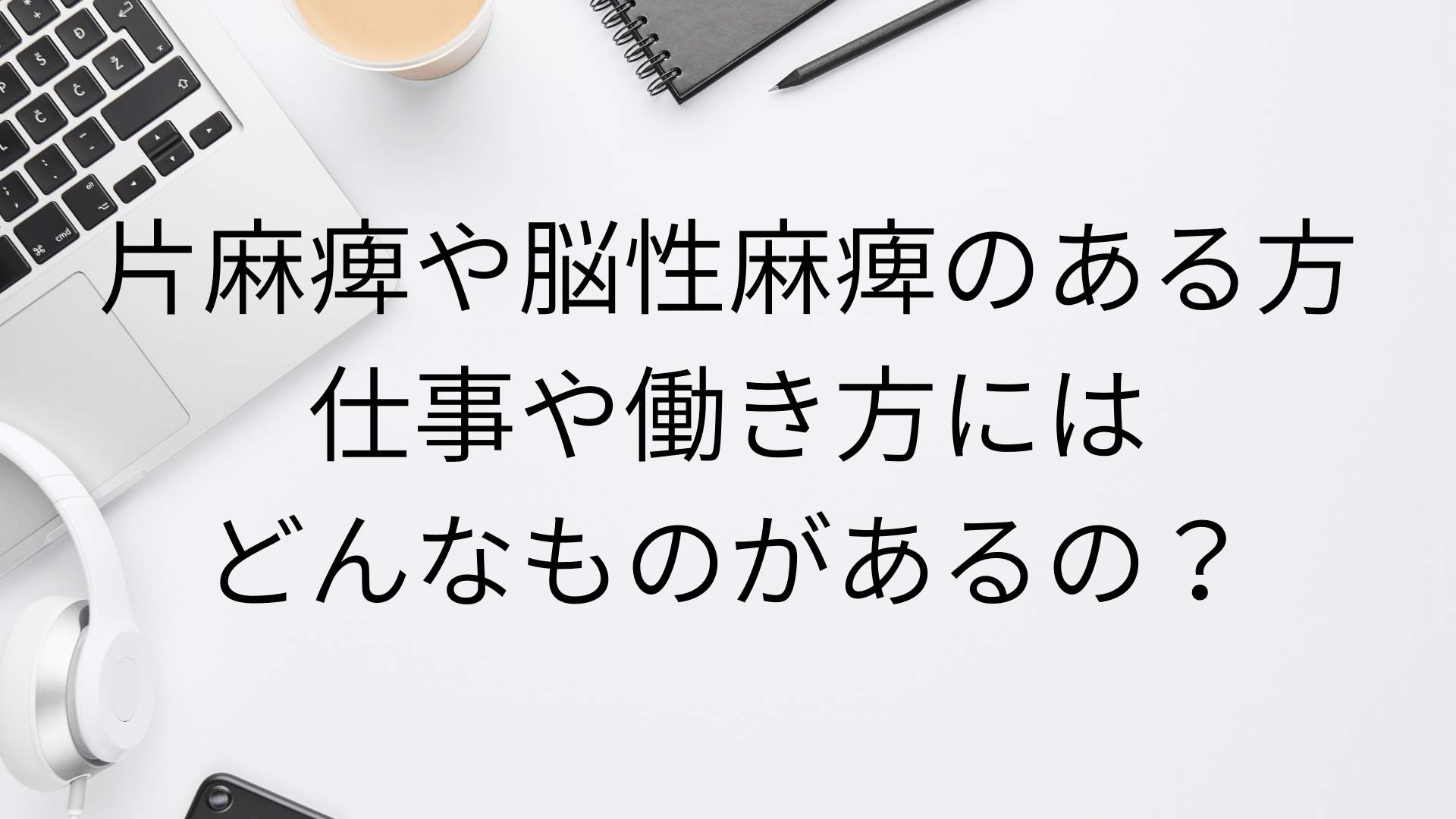 片麻痺や脳性麻痺のある方の仕事や働き方ってどんなものがあるの Atgpしごとlabo